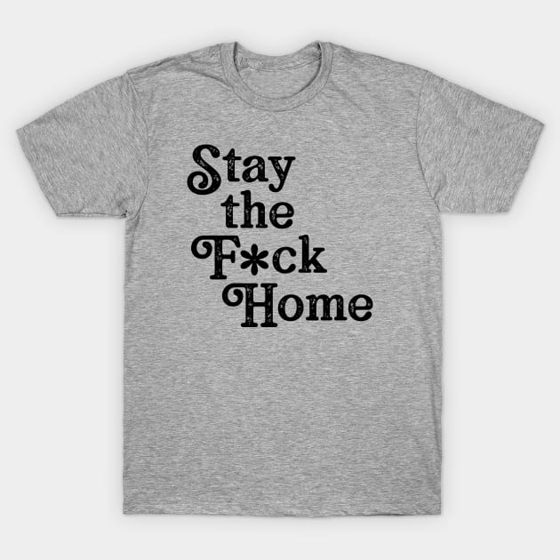 Stay The F*ck Home T-Shirt by WMKDesign